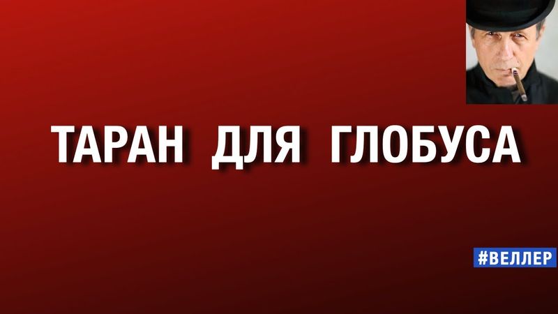 ТАРАН  ДЛЯ  ГЛОБУСА  или  ВСЕХ  НАС  ВСМЯТКУ #веллер  30 10 2025