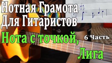 НОТНАЯ ГРАМОТА ДЛЯ ГИТАРИСТОВ 6 Урок: Нота с Точкой/ Лига в Нотах (Теория Музыки Для Гитаристов)