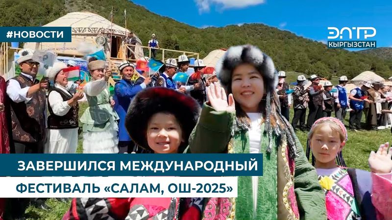 ЗАВЕРШИЛСЯ МЕЖДУНАРОДНЫЙ ФЕСТИВАЛЬ «САЛАМ, ОШ-2025»