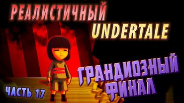 РЕАЛИСТИЧНЫЙ UNDERTALE! (Часть 17)