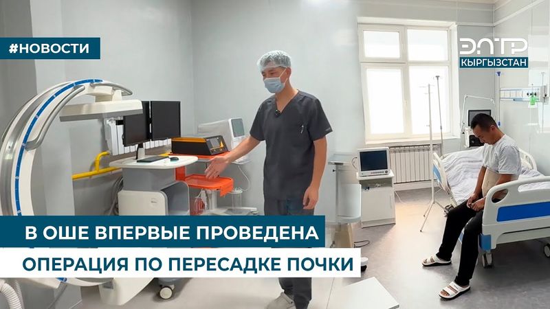 В ОШЕ ВПЕРВЫЕ ПРОВЕДЕНА ОПЕРАЦИЯ ПО ПЕРЕСАДКЕ ПОЧКИ