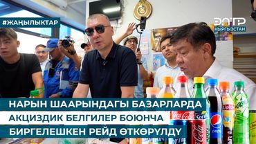 НАРЫН ШААРЫНДАГЫ БАЗАРЛАРДА АКЦИЗДИК БЕЛГИЛЕР БОЮНЧА БИРГЕЛЕШКЕН РЕЙД ӨТКӨРҮЛДҮ