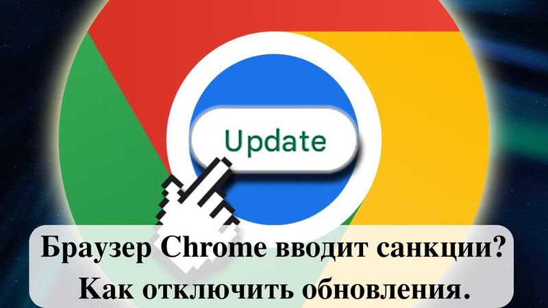 Браузер Chrome вводит санкции? Как отключить обновления.