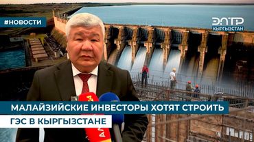 МАЛАЙЗИЙСКИЕ ИНВЕСТОРЫ ХОТЯТ СТРОИТЬ ГЭС В КЫРГЫЗСТАНЕ