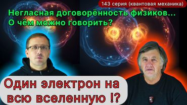 143. Вашей реальности не существует. Негласный договор физиков? ОДИН электрон на всю Вселенную?