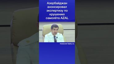 Генпрокуратура Азербайджана анонсировала экспертизу по крушению самолёта AZAL
