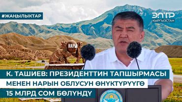 К. ТАШИЕВ: ПРЕЗИДЕНТТИН ТАПШЫРМАСЫ МЕНЕН НАРЫН ОБЛУСУН ӨНҮКТҮРҮҮГӨ 15 МЛРД СОМ БӨЛҮНДҮ