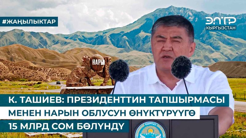 К. ТАШИЕВ: ПРЕЗИДЕНТТИН ТАПШЫРМАСЫ МЕНЕН НАРЫН ОБЛУСУН ӨНҮКТҮРҮҮГӨ 15 МЛРД СОМ БӨЛҮНДҮ