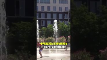 ФРАНЦУЗЫ СКРЫЛИСЬ ОТ ЖАРЫ У ФОНТАНОВ