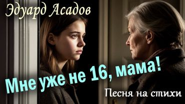 Эдуард Асадов | Мне ведь не 16, мама!| родительская любовь | Песня на стихи | Гимн взрослой дочери