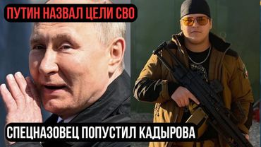 ПУТИН НАЗВАЛ ЦЕЛИ СВО / СПЕЦНАЗОВЕЦ ПОПУСТИЛ КАДЫРОВА