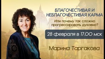Марина Таргакова - БЛАГОЧЕСТИВАЯ И НЕБЛАГОЧЕСТИВАЯ КАРМА, ИЛИ КАК ПРОГРЕССИРОВАТЬ ДУХОВНО?
