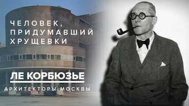 Ле Корбюзье - человек, придумавший хрущёвки | Архитекторы Москвы