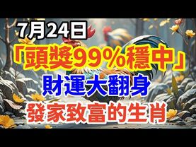 7月24日「頭獎99%穩中」財運大翻身，發家致富的生肖