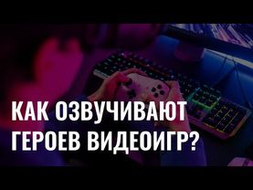 Как озвучивают героев видеоигр?