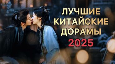 ТОП-15 ЛУЧШИХ КИТАЙСКИХ ДОРАМ 2025 | Любовь, драма и бессмертие