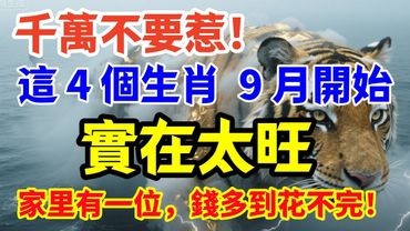 千萬不要惹！這 4 個生肖 9 月開始實在太旺，家里有一位，錢多到花不完！​
