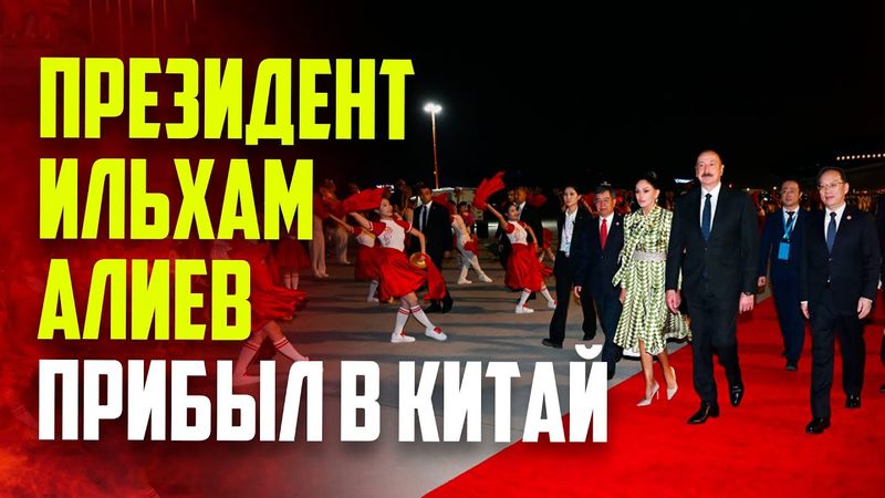 Президент Азербайджана Ильхам Алиев прибыл с рабочим визитом в Китай