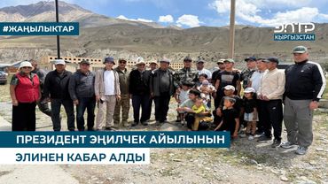 ПРЕЗИДЕНТ ЭҢИЛЧЕК АЙЫЛЫНЫН ЭЛИНЕН КАБАР АЛДЫ