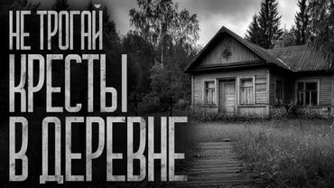 НЕ ТРОГАЙ КРЕСТЫ В ЭТОЙ ДЕРЕВНЕ! Страшные истории и страшилки.