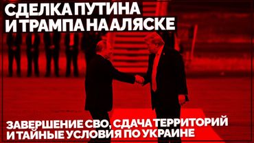 Сделка Путина и Трампа на Аляске: завершение СВО, сдача территорий и тайные условия по Украине