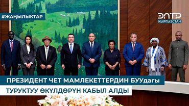 ПРЕЗИДЕНТ ЧЕТ МАМЛЕКЕТТЕРДИН БУУдагы ТУРУКТУУ ӨКҮЛДӨРҮН КАБЫЛ АЛДЫ