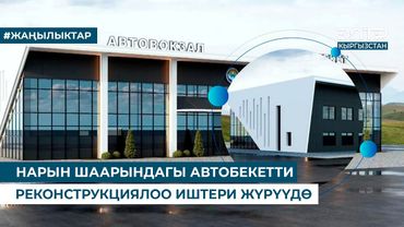 НАРЫН ШААРЫНДАГЫ АВТОБЕКЕТТИ РЕКОНСТРУКЦИЯЛОО ИШТЕРИ ЖҮРҮҮДӨ