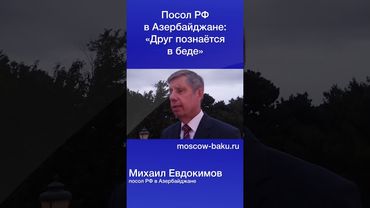 Посол РФ в Азербайджане: «Друг познаётся в беде»