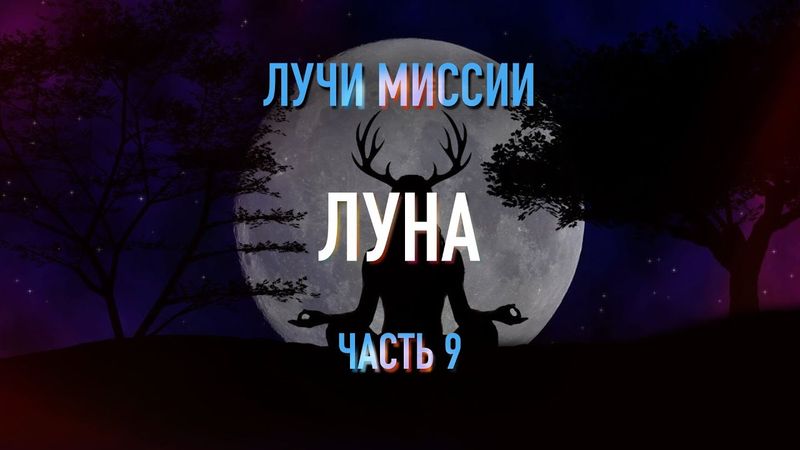 Лучи Миссии. 9 часть. ЛУНА