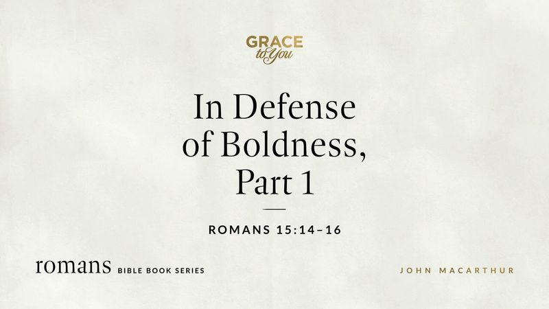 In Defense of Boldness, Part 1 (Romans 15:14–16) John MacArthur
