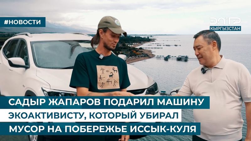 САДЫР ЖАПАРОВ ПОДАРИЛ МАШИНУ ЭКОАКТИВИСТУ, КОТОРЫЙ УБИРАЛ МУСОР НА ПОБЕРЕЖЬЕ ИССЫК-КУЛЯ