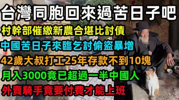 台灣同胞回來過苦日子吧，村幹部催繳新農合堪比討債，中國苦日子來臨乞討偷盜暴增，42歲大叔打工25年存款不到10塊，月入3000竟已超過一半中國人，外賣騎手竟要付費才能上班#台湾 #中國經濟
