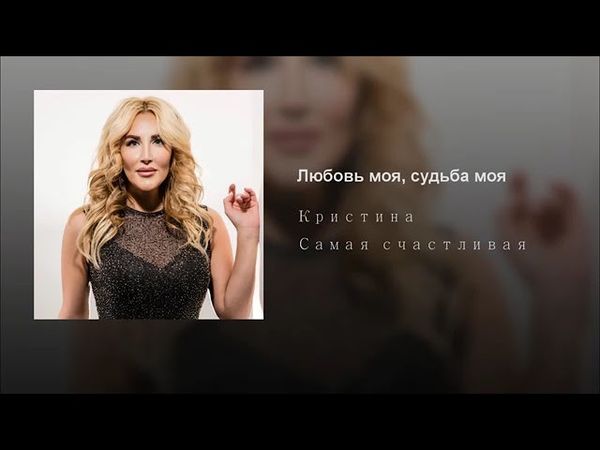 Певица Кристина -  Любовь моя, судьба моя