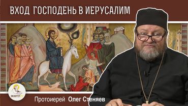 ВХОД ГОСПОДЕНЬ В ИЕРУСАЛИМ. ВЕРБНОЕ ВОСКРЕСЕНЬЕ.  Протоиерей Олег Стеняев