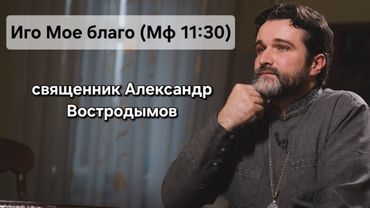 "Иго Мое благо" (Мф 11:30). Священник Александр Востродымов в прямом эфире!