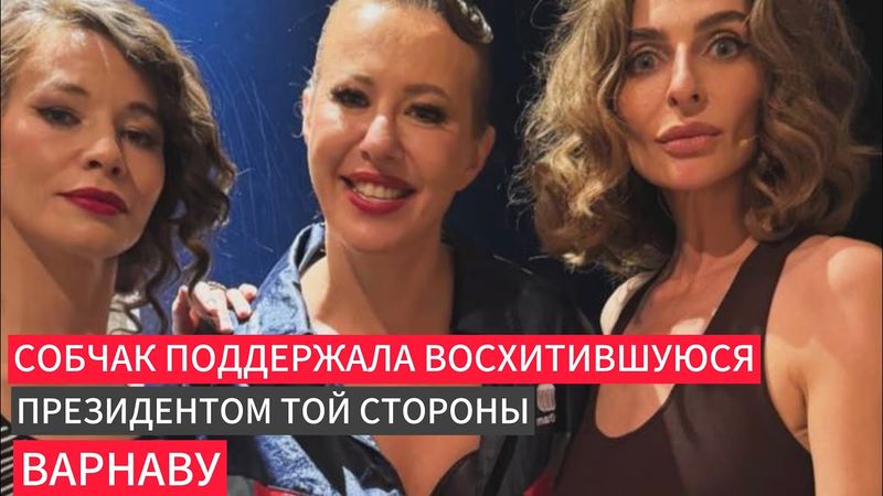 Собчак поддержала Варнаву восхитившуюся президентом той стороны