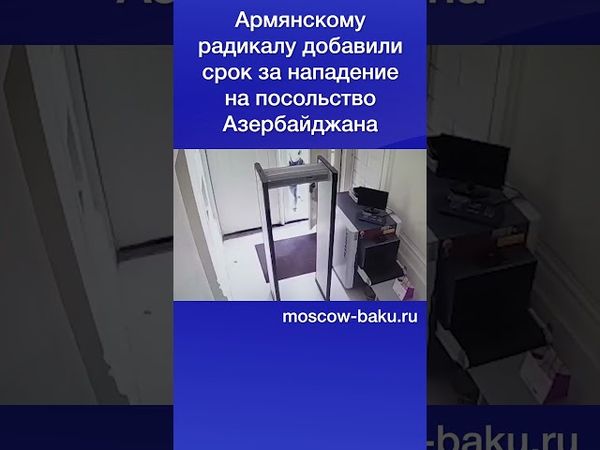 Армянскому радикалу добавили срок за нападение на посольство Азербайджана