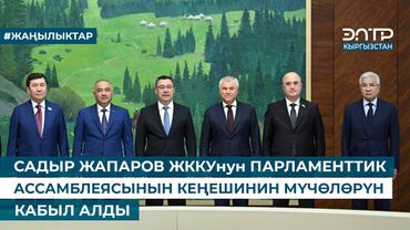 САДЫР ЖАПАРОВ ЖККУнун ПАРЛАМЕНТТИК АССАМБЛЕЯСЫНЫН КЕҢЕШИНИН МҮЧӨЛӨРҮН КАБЫЛ АЛДЫ