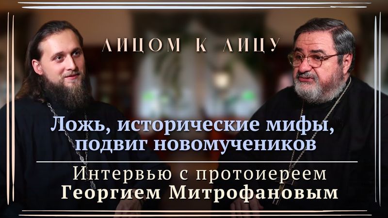 Лицом к лицу с прот. Георгием Митрофановым. Часть II. Ложь, исторические мифы, подвиг новомучеников