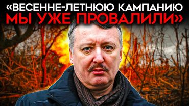 "ВЕСЕННЕ-ЛЕТНЮЮ КАМПАНИЮ МЫ УЖЕ ПРОВАЛИЛИ". СТРЕЛКОВ о ситуации на фронте и мирных переговорах