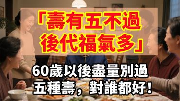 「壽有五不過，後代福氣多」，60歲以後盡量別過五種壽，對誰都好！