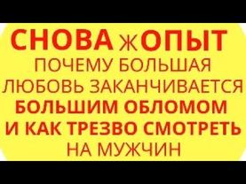 Снова жОПЫТ: Почему Большая любовь заканчивается большим обломам и как трезво смотреть на мужчин