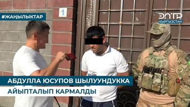 АБДУЛЛА ЮСУПОВ ШЫЛУУНДУККА АЙЫПТАЛЫП КАРМАЛДЫ