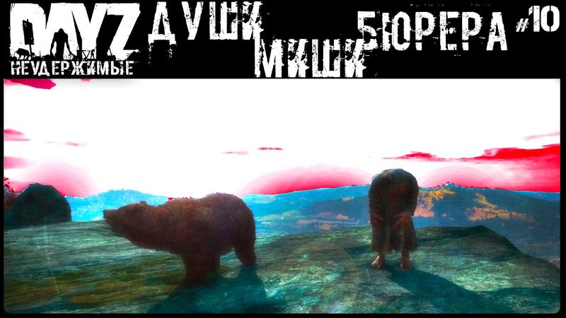#10 ДУШИ МИШИ БЮРЕРА - DAYZ НЕУДЕРЖИМЫЕ (Выживание сериал: лето 2022, 10 серия, патч 1.18)