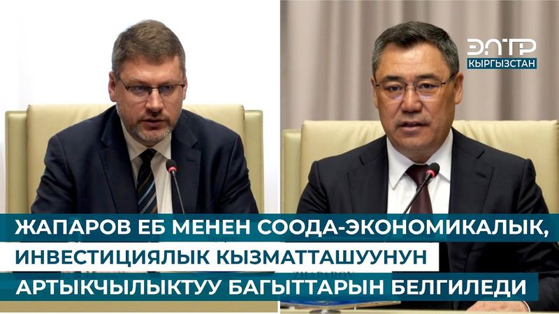 ЖАПАРОВ ЕБ МЕНЕН СООДА-ЭКОНОМИКАЛЫК, ИНВЕСТИЦИЯЛЫК КЫЗМАТТАШУУНУН АРТЫКЧЫЛЫКТУУ БАГЫТТАРЫН БЕЛГИЛЕДИ