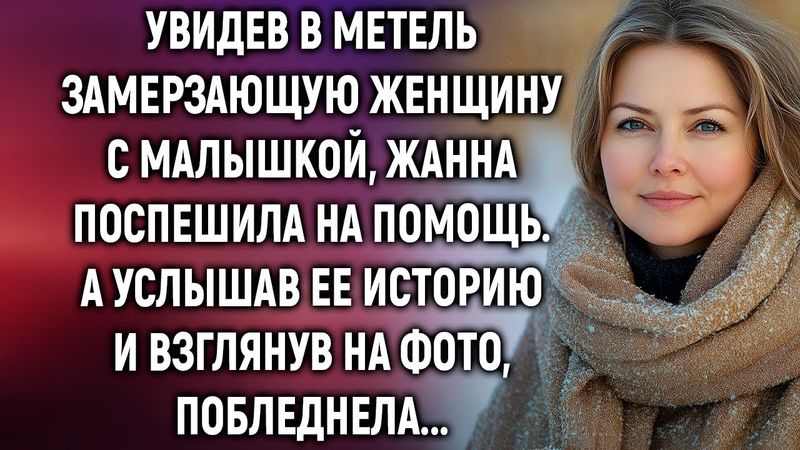 Увидев в метель замерзающую женщину с малышкой, Жанна поспешила на помощь. А услышав…