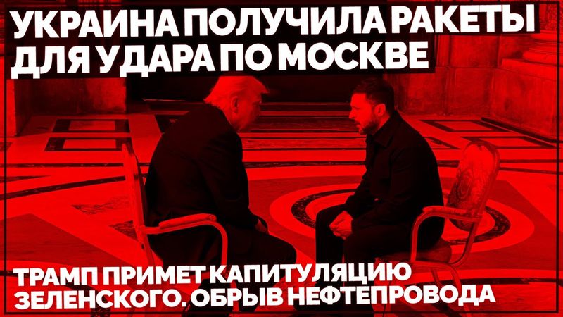 Украина получила ракеты для удара по Москве. Трамп примет капитуляцию Зеленского. Обрыв нефтепровода