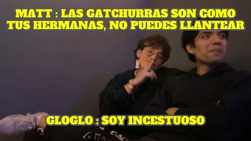 MATT LE DICE A GLOGLO QUE NO PUEDE LLANTEAR CON LAS GATCHURRAS