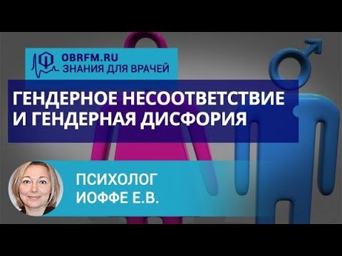 Психолог Иоффе Е.В.: Гендерное несоответствие и гендерная дисфория: диагностика и лечение