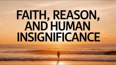 Faith, Reason, and the Beauty of Human Insignificance